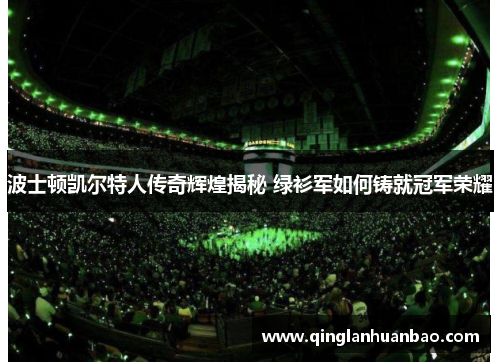波士顿凯尔特人传奇辉煌揭秘 绿衫军如何铸就冠军荣耀
