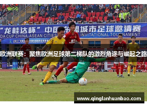 欧洲联赛：聚焦欧洲足球第二梯队的激烈角逐与崛起之路