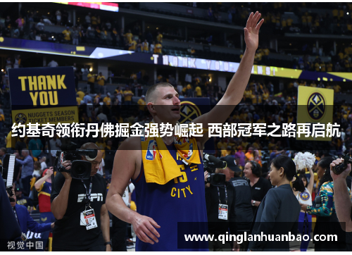 约基奇领衔丹佛掘金强势崛起 西部冠军之路再启航