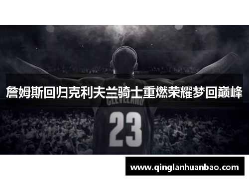 詹姆斯回归克利夫兰骑士重燃荣耀梦回巅峰