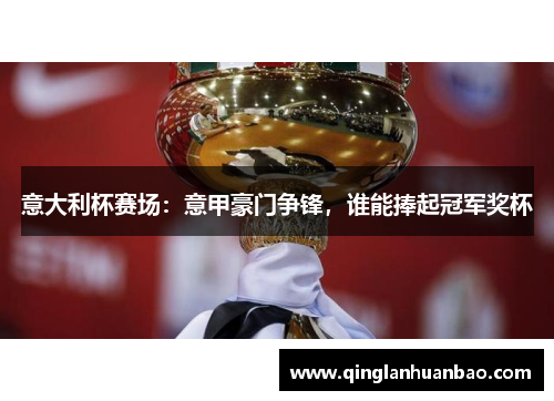 意大利杯赛场：意甲豪门争锋，谁能捧起冠军奖杯