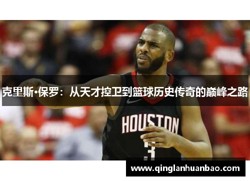 克里斯·保罗：从天才控卫到篮球历史传奇的巅峰之路