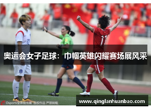 奥运会女子足球：巾帼英雄闪耀赛场展风采