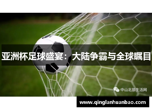 亚洲杯足球盛宴：大陆争霸与全球瞩目