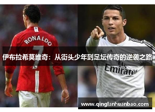 伊布拉希莫维奇：从街头少年到足坛传奇的逆袭之路