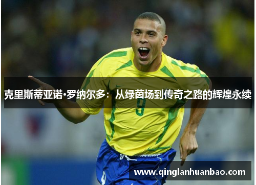克里斯蒂亚诺·罗纳尔多：从绿茵场到传奇之路的辉煌永续