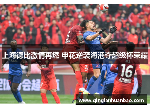 上海德比激情再燃 申花逆袭海港夺超级杯荣耀