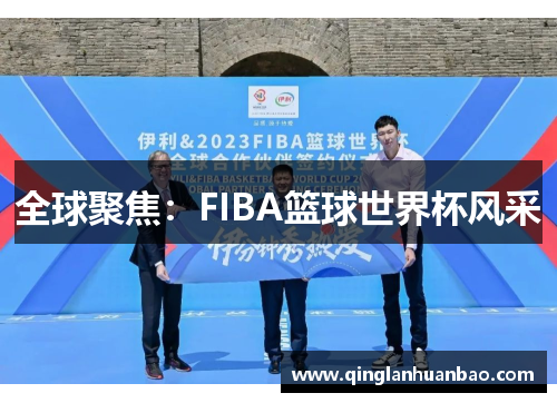 全球聚焦：FIBA篮球世界杯风采