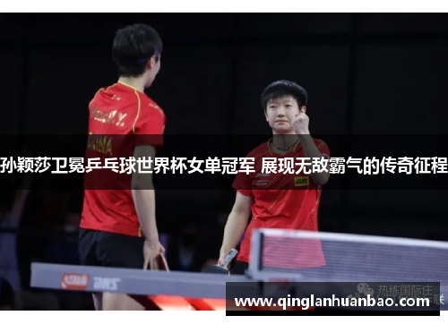 孙颖莎卫冕乒乓球世界杯女单冠军 展现无敌霸气的传奇征程