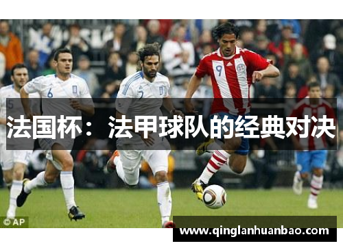 法国杯：法甲球队的经典对决