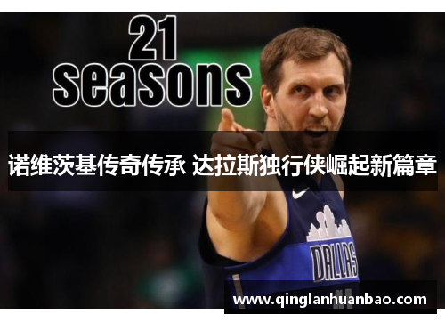 诺维茨基传奇传承 达拉斯独行侠崛起新篇章