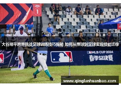 大谷翔平跨界挑战足球训练技巧揭秘 如何从棒球到足球实现技能迁移