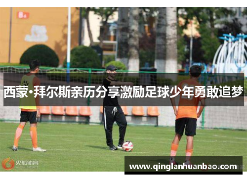 西蒙·拜尔斯亲历分享激励足球少年勇敢追梦