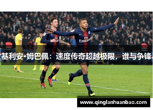 基利安·姆巴佩：速度传奇超越极限，谁与争锋