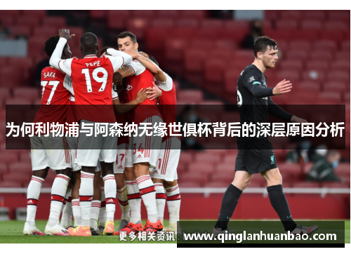 为何利物浦与阿森纳无缘世俱杯背后的深层原因分析