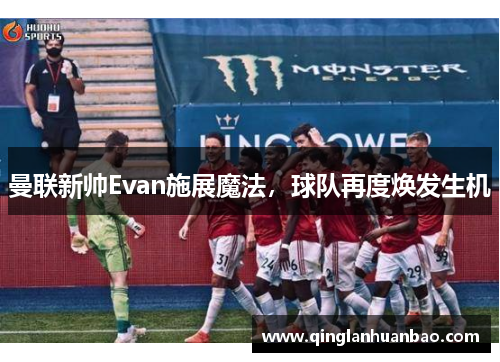 曼联新帅Evan施展魔法，球队再度焕发生机