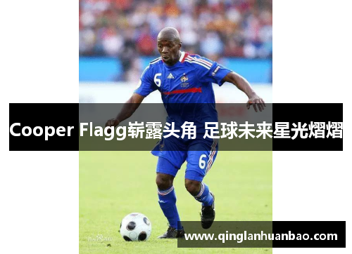 Cooper Flagg崭露头角 足球未来星光熠熠